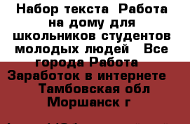 Набор текста. Работа на дому для школьников/студентов/молодых людей - Все города Работа » Заработок в интернете   . Тамбовская обл.,Моршанск г.